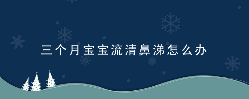 三个月宝宝流清鼻涕怎么办 5个方法赶走鼻涕虫